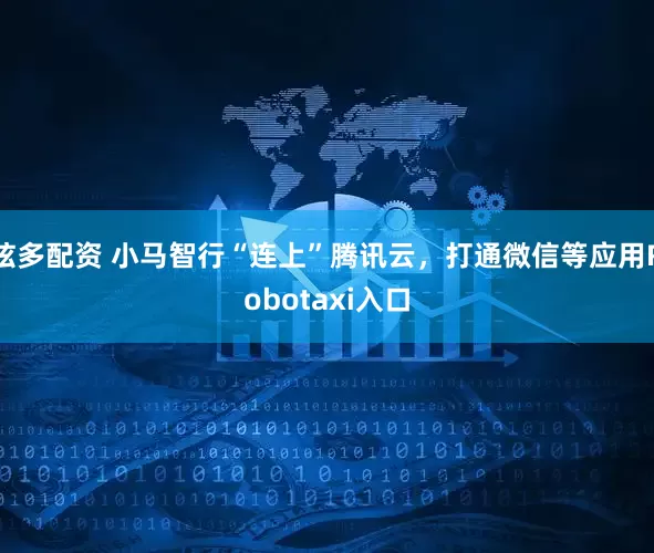 炫多配资 小马智行“连上”腾讯云，打通微信等应用Robotaxi入口