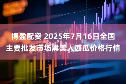 博盈配资 2025年7月16日全国主要批发市场黑美人西瓜价格行情