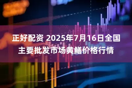 正好配资 2025年7月16日全国主要批发市场黄鳝价格行情