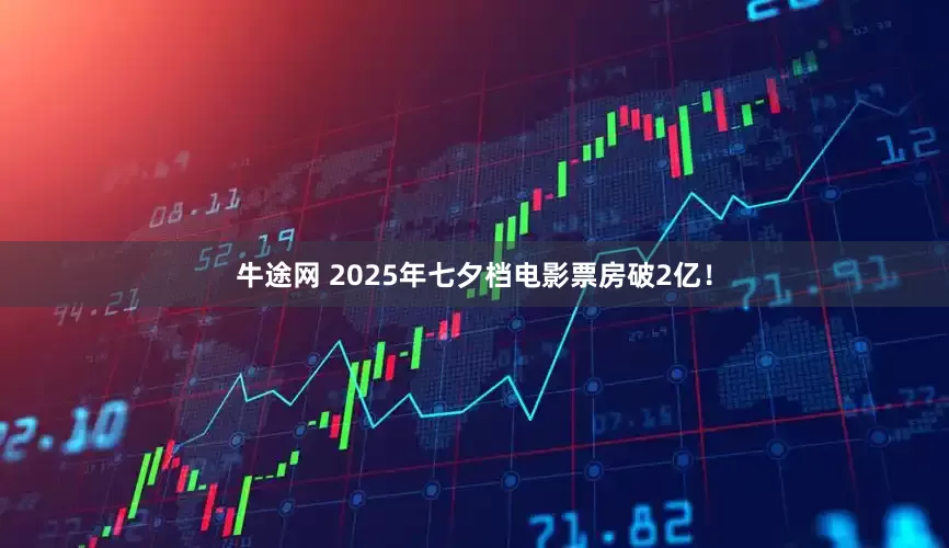 牛途网 2025年七夕档电影票房破2亿！