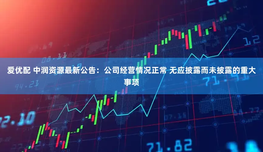 爱优配 中润资源最新公告：公司经营情况正常 无应披露而未披露的重大事项
