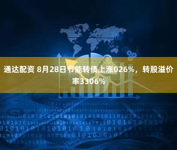 通达配资 8月28日节能转债上涨026%，转股溢价率3306%