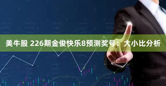 美牛股 226期金俊快乐8预测奖号：大小比分析