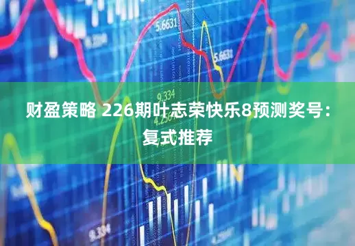 财盈策略 226期叶志荣快乐8预测奖号：复式推荐